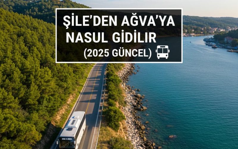 Şile'den Ağva'ya Nasıl Gidilir (2025 Güncel)